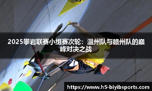 2025攀岩联赛小组赛次轮：温州队与赣州队的巅峰对决之战