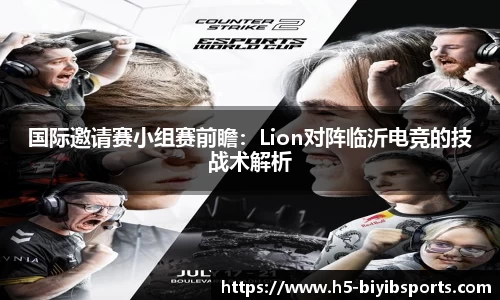 国际邀请赛小组赛前瞻：Lion对阵临沂电竞的技战术解析