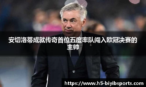 安切洛蒂成就传奇首位五度率队闯入欧冠决赛的主帅