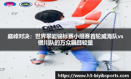 巅峰对决：世界攀岩锦标赛小组赛首轮威海队vs银川队的万众瞩目较量